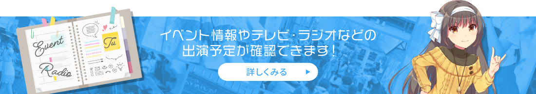 イベント情報やテレビ・ラジオなどの出演予定が確認できます！詳しくみる
